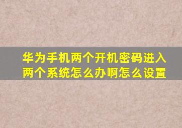 华为手机两个开机密码进入两个系统怎么办啊怎么设置