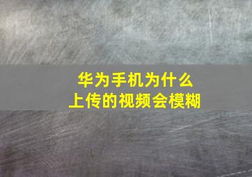 华为手机为什么上传的视频会模糊