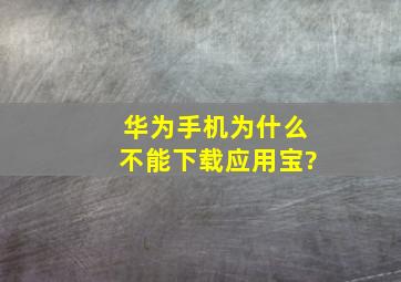 华为手机为什么不能下载应用宝?