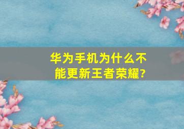 华为手机为什么不能更新王者荣耀?