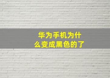 华为手机为什么变成黑色的了