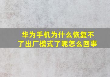 华为手机为什么恢复不了出厂模式了呢怎么回事