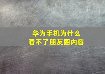 华为手机为什么看不了朋友圈内容