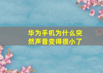 华为手机为什么突然声音变得很小了