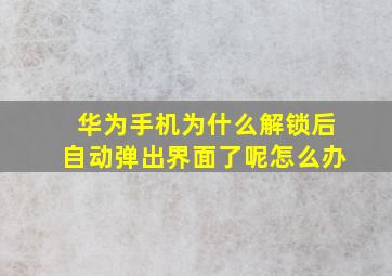 华为手机为什么解锁后自动弹出界面了呢怎么办