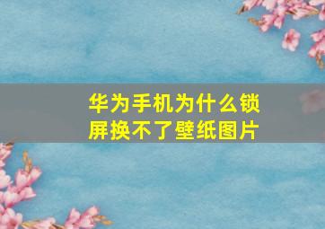 华为手机为什么锁屏换不了壁纸图片