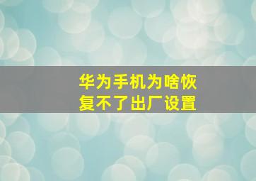 华为手机为啥恢复不了出厂设置