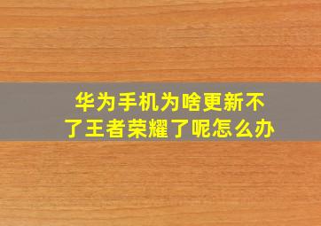 华为手机为啥更新不了王者荣耀了呢怎么办