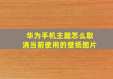 华为手机主题怎么取消当前使用的壁纸图片