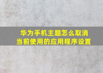 华为手机主题怎么取消当前使用的应用程序设置