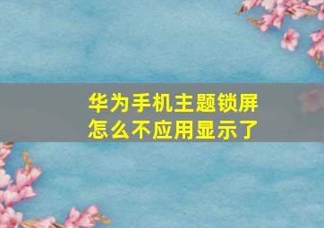 华为手机主题锁屏怎么不应用显示了