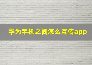 华为手机之间怎么互传app