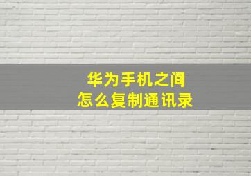 华为手机之间怎么复制通讯录