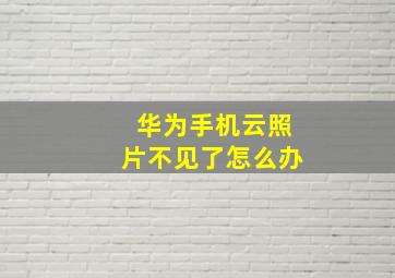 华为手机云照片不见了怎么办