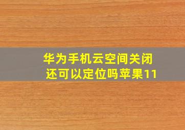 华为手机云空间关闭还可以定位吗苹果11