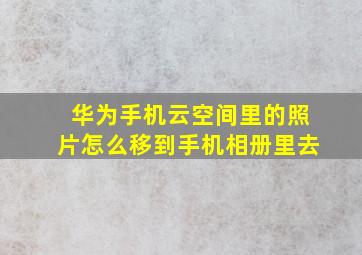 华为手机云空间里的照片怎么移到手机相册里去