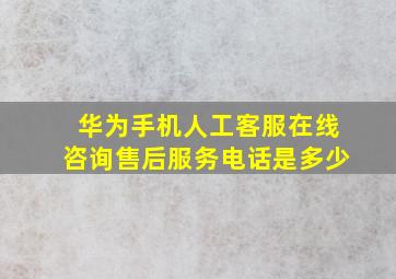 华为手机人工客服在线咨询售后服务电话是多少