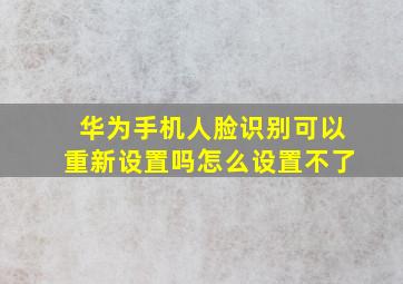 华为手机人脸识别可以重新设置吗怎么设置不了