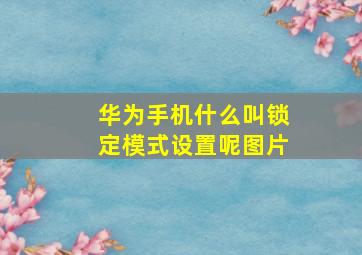 华为手机什么叫锁定模式设置呢图片