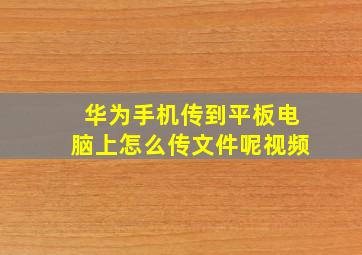 华为手机传到平板电脑上怎么传文件呢视频