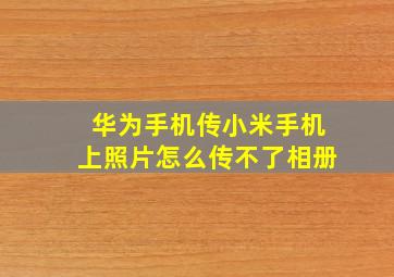 华为手机传小米手机上照片怎么传不了相册