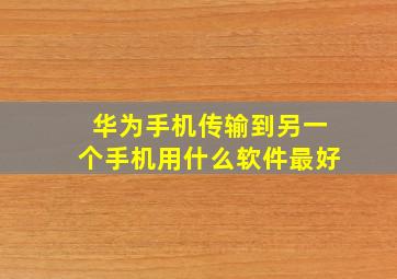 华为手机传输到另一个手机用什么软件最好