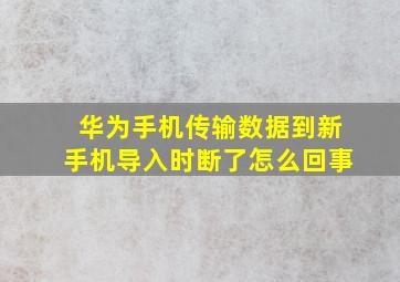 华为手机传输数据到新手机导入时断了怎么回事