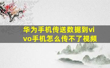 华为手机传送数据到vivo手机怎么传不了视频