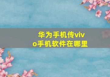 华为手机传vivo手机软件在哪里