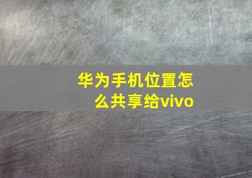 华为手机位置怎么共享给vivo