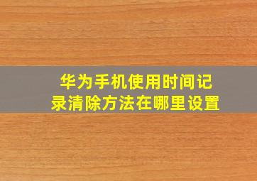 华为手机使用时间记录清除方法在哪里设置