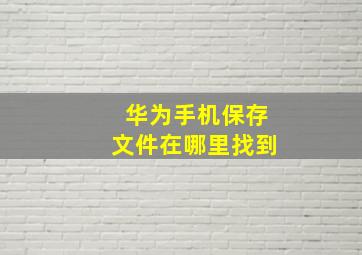 华为手机保存文件在哪里找到