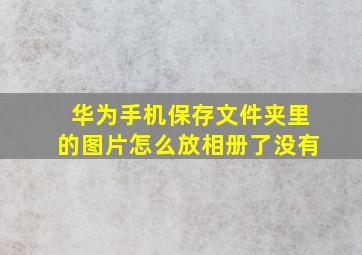 华为手机保存文件夹里的图片怎么放相册了没有