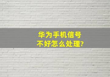 华为手机信号不好怎么处理?