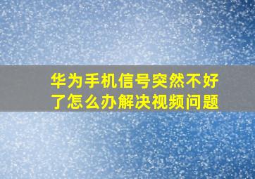 华为手机信号突然不好了怎么办解决视频问题