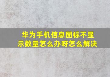 华为手机信息图标不显示数量怎么办呀怎么解决