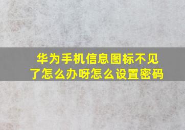 华为手机信息图标不见了怎么办呀怎么设置密码