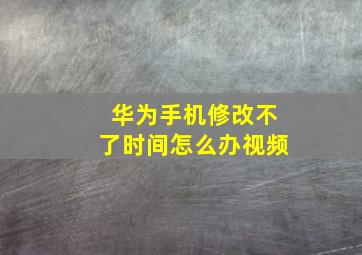 华为手机修改不了时间怎么办视频