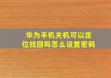 华为手机关机可以定位找回吗怎么设置密码