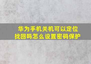 华为手机关机可以定位找回吗怎么设置密码保护