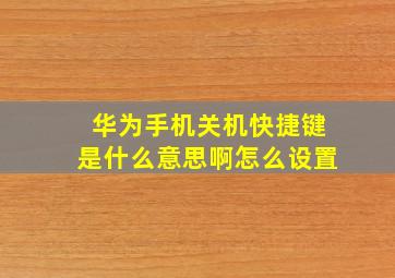 华为手机关机快捷键是什么意思啊怎么设置