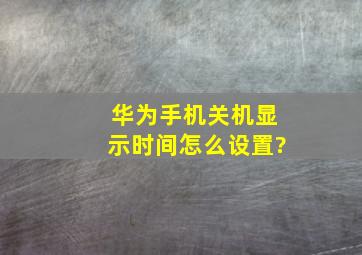 华为手机关机显示时间怎么设置?