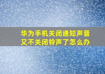 华为手机关闭通知声音又不关闭铃声了怎么办