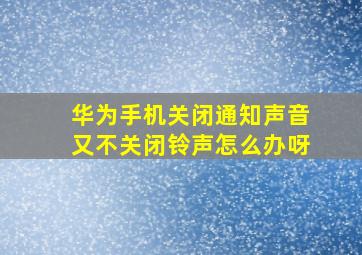 华为手机关闭通知声音又不关闭铃声怎么办呀