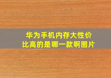 华为手机内存大性价比高的是哪一款啊图片