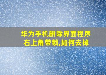 华为手机删除界面程序右上角带锁,如何去掉