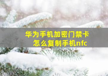 华为手机加密门禁卡怎么复制手机nfc