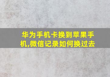 华为手机卡换到苹果手机,微信记录如何换过去