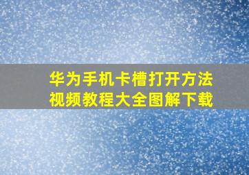 华为手机卡槽打开方法视频教程大全图解下载