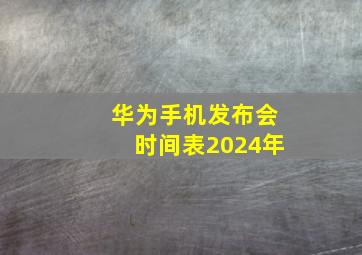 华为手机发布会时间表2024年